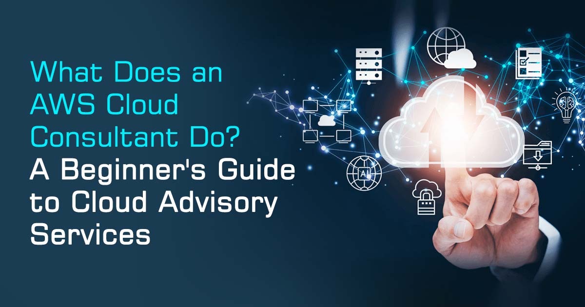 What Does an AWS Cloud Consultant Do? A Beginner’s Guide to Cloud Advisory Services